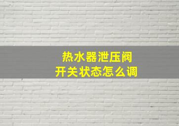 热水器泄压阀开关状态怎么调