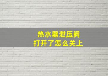 热水器泄压阀打开了怎么关上