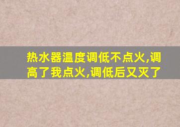 热水器温度调低不点火,调高了我点火,调低后又灭了