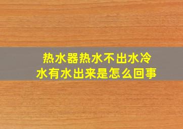 热水器热水不出水冷水有水出来是怎么回事