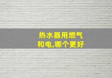 热水器用燃气和电,哪个更好