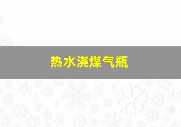 热水浇煤气瓶