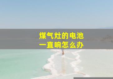 煤气灶的电池一直响怎么办