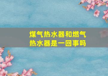 煤气热水器和燃气热水器是一回事吗