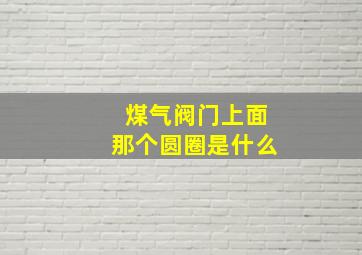 煤气阀门上面那个圆圈是什么