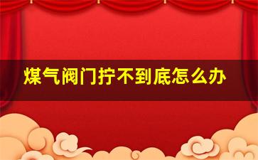 煤气阀门拧不到底怎么办