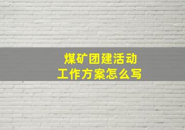 煤矿团建活动工作方案怎么写