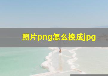 照片png怎么换成jpg