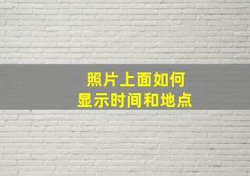 照片上面如何显示时间和地点