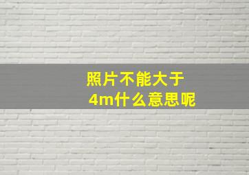 照片不能大于4m什么意思呢