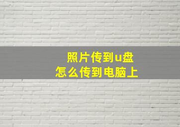 照片传到u盘怎么传到电脑上