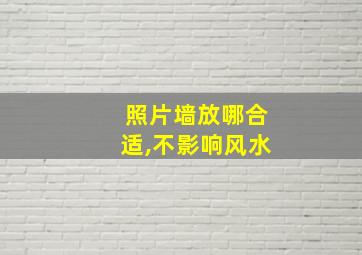 照片墙放哪合适,不影响风水