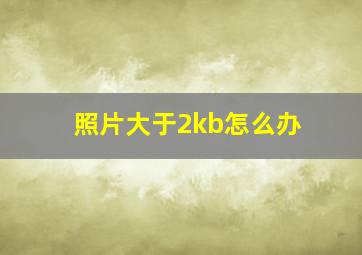 照片大于2kb怎么办