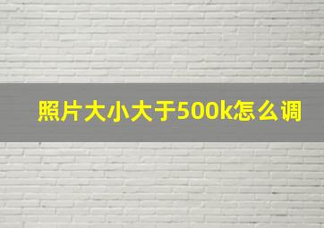 照片大小大于500k怎么调