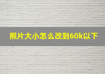 照片大小怎么改到60k以下