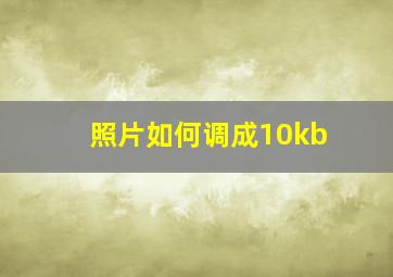 照片如何调成10kb