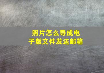 照片怎么导成电子版文件发送邮箱