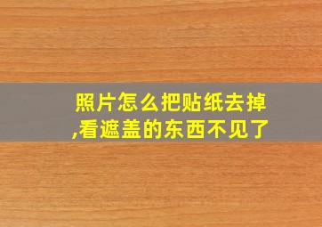 照片怎么把贴纸去掉,看遮盖的东西不见了