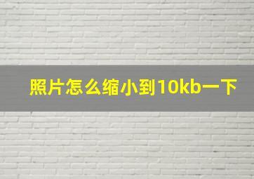 照片怎么缩小到10kb一下