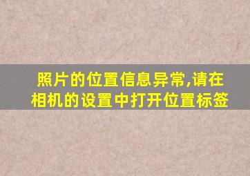 照片的位置信息异常,请在相机的设置中打开位置标签