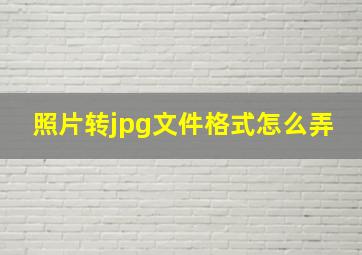 照片转jpg文件格式怎么弄