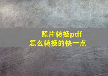 照片转换pdf怎么转换的快一点