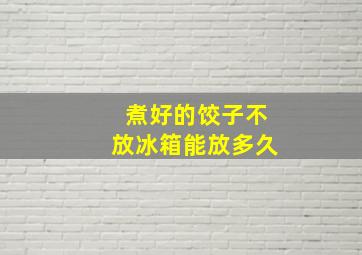 煮好的饺子不放冰箱能放多久