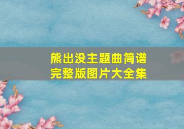 熊出没主题曲简谱完整版图片大全集