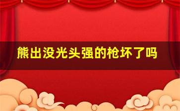 熊出没光头强的枪坏了吗