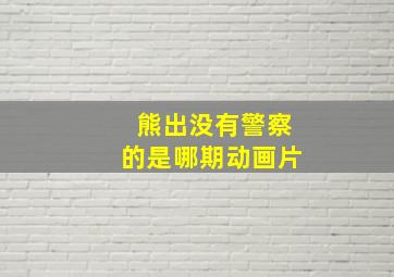 熊出没有警察的是哪期动画片