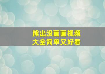 熊出没画画视频大全简单又好看