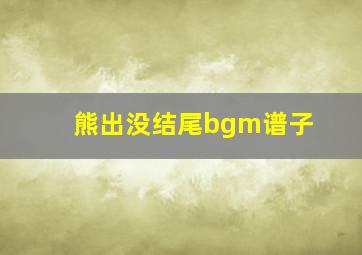 熊出没结尾bgm谱子