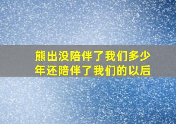 熊出没陪伴了我们多少年还陪伴了我们的以后