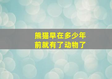 熊猫早在多少年前就有了动物了