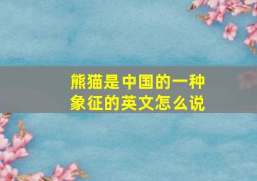 熊猫是中国的一种象征的英文怎么说