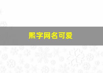 熙字网名可爱