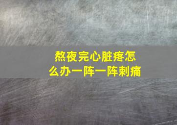 熬夜完心脏疼怎么办一阵一阵刺痛