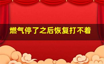 燃气停了之后恢复打不着