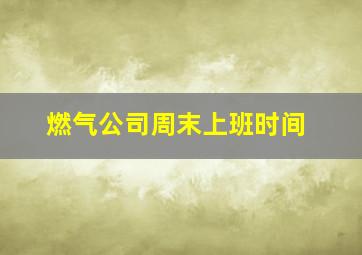 燃气公司周末上班时间