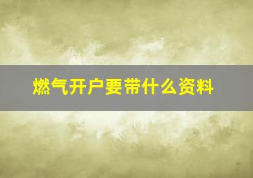 燃气开户要带什么资料