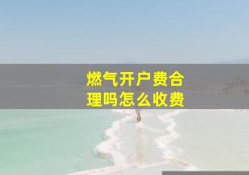 燃气开户费合理吗怎么收费