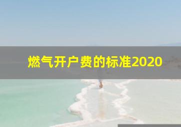 燃气开户费的标准2020