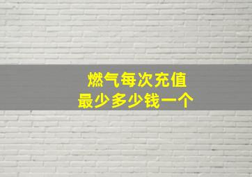 燃气每次充值最少多少钱一个