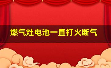 燃气灶电池一直打火断气