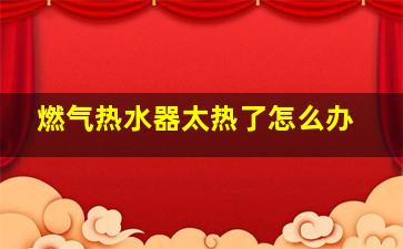 燃气热水器太热了怎么办