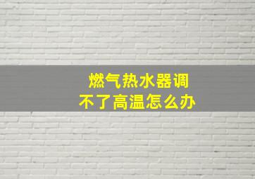 燃气热水器调不了高温怎么办