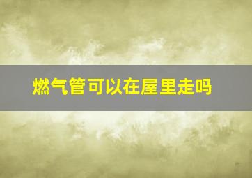 燃气管可以在屋里走吗