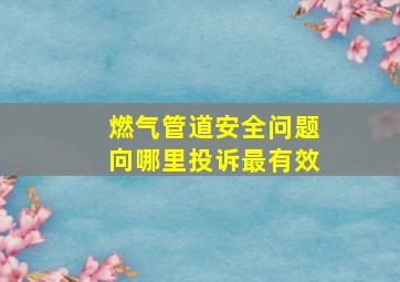 燃气管道安全问题向哪里投诉最有效