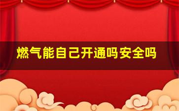 燃气能自己开通吗安全吗