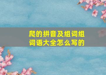 爬的拼音及组词组词语大全怎么写的